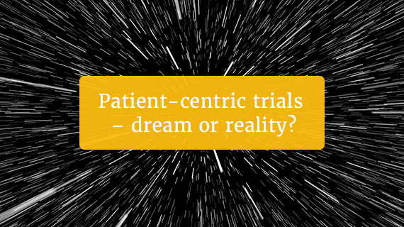 Patient-centric trials – dream or reality?