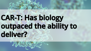 CAR:T – Has biology outpaced the ability to deliver?